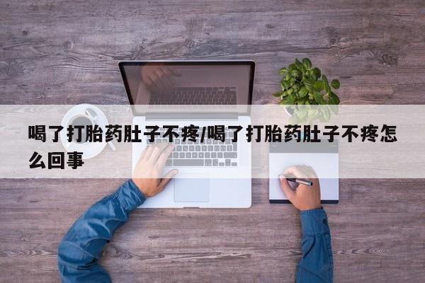 堕胎药购买喝了打胎药肚子不疼/喝了打胎药肚子不疼怎么回事