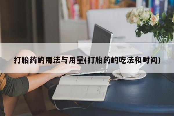 堕胎药购买打胎药的用法与用量(打胎药的吃法和时间)