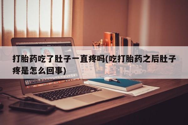 堕胎药购买打胎药吃了肚子一直疼吗(吃打胎药之后肚子疼是怎么回事)