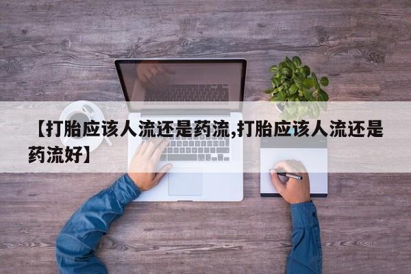 堕胎药购买【打胎应该人流还是药流,打胎应该人流还是药流好】
