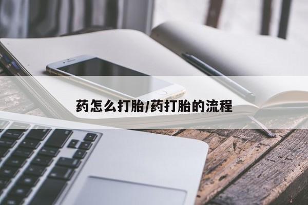 堕胎药购买药怎么打胎/药打胎的流程