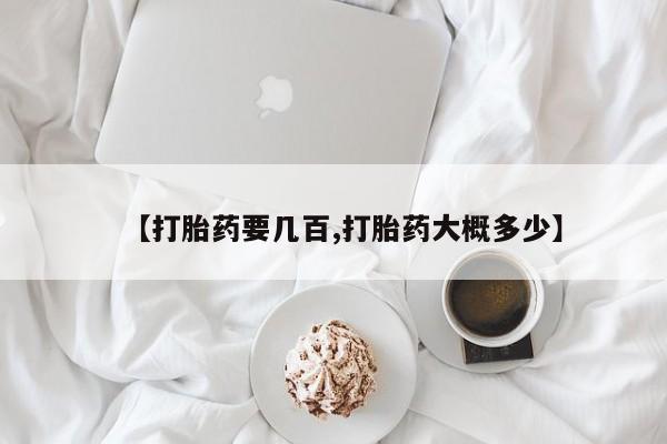 堕胎药购买【打胎药要几百,打胎药大概多少】