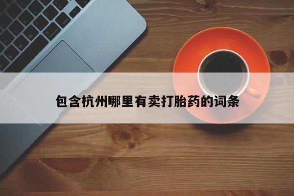 堕胎药购买包含杭州哪里有卖打胎药的词条