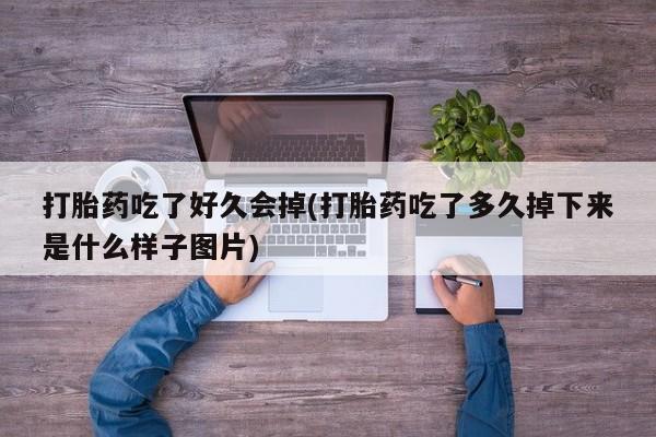 堕胎药购买打胎药吃了好久会掉(打胎药吃了多久掉下来是什么样子图片)