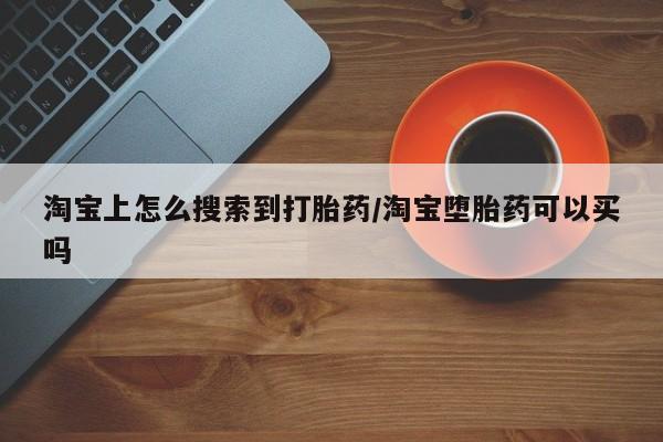 堕胎药购买淘宝上怎么搜索到打胎药/淘宝堕胎药可以买吗