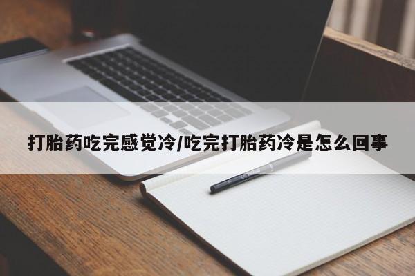 堕胎药购买打胎药吃完感觉冷/吃完打胎药冷是怎么回事