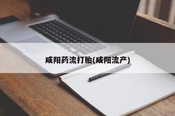 堕胎药购买咸阳药流打胎(咸阳流产)