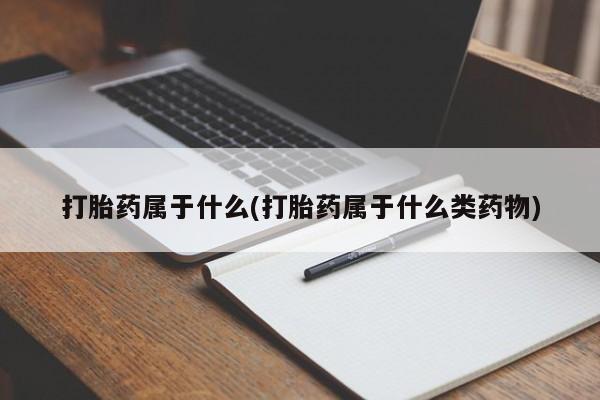 堕胎药购买打胎药属于什么(打胎药属于什么类药物)