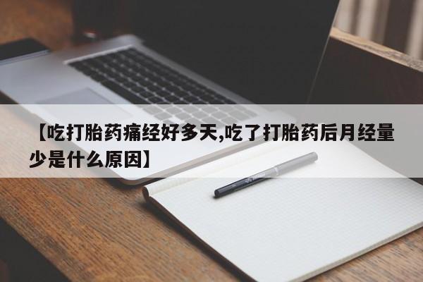 堕胎药购买【吃打胎药痛经好多天,吃了打胎药后月经量少是什么原因】