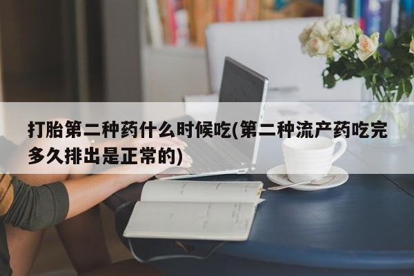 堕胎药购买打胎第二种药什么时候吃(第二种流产药吃完多久排出是正常的)
