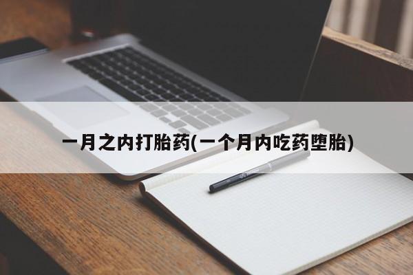 堕胎药购买一月之内打胎药(一个月内吃药堕胎)
