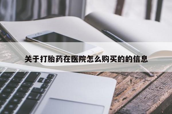 堕胎药购买关于打胎药在医院怎么购买的的信息