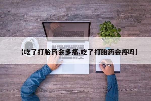 堕胎药购买【吃了打胎药会多痛,吃了打胎药会疼吗】