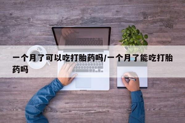 堕胎药购买一个月了可以吃打胎药吗/一个月了能吃打胎药吗
