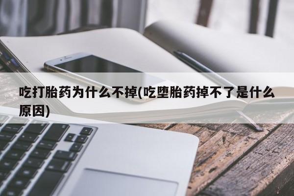 堕胎药购买吃打胎药为什么不掉(吃堕胎药掉不了是什么原因)
