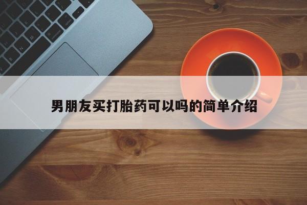 堕胎药购买男朋友买打胎药可以吗的简单介绍