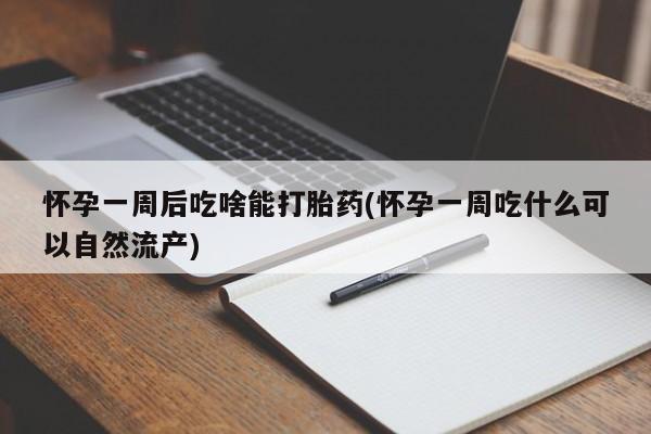 堕胎药购买怀孕一周后吃啥能打胎药(怀孕一周吃什么可以自然流产)
