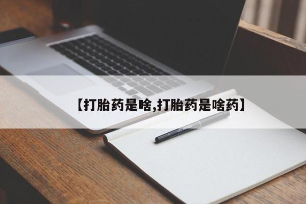 堕胎药购买【打胎药是啥,打胎药是啥药】