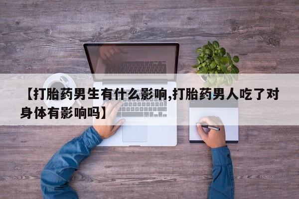 堕胎药购买【打胎药男生有什么影响,打胎药男人吃了对身体有影响吗】
