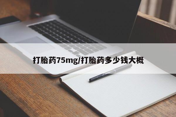 堕胎药购买打胎药75mg/打胎药多少钱大概