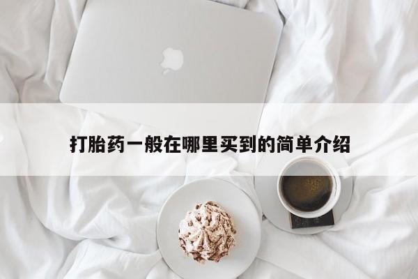 堕胎药购买打胎药一般在哪里买到的简单介绍