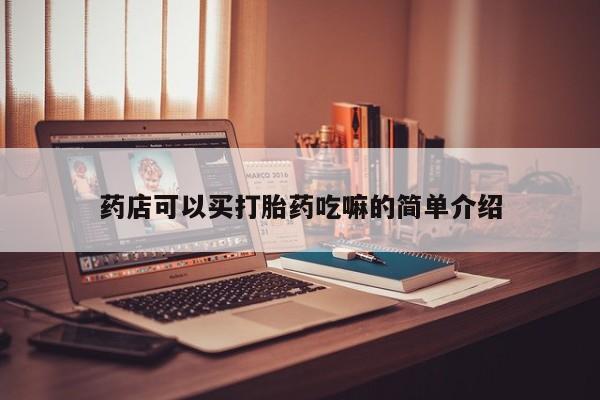 堕胎药购买药店可以买打胎药吃嘛的简单介绍