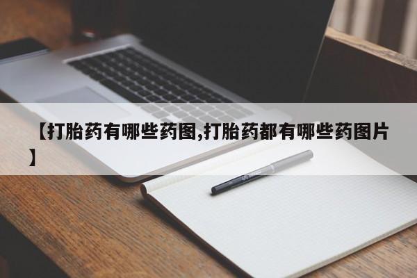 堕胎药购买【打胎药有哪些药图,打胎药都有哪些药图片】