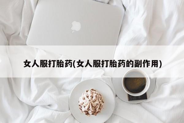 堕胎药购买女人服打胎药(女人服打胎药的副作用)