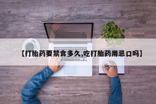 堕胎药购买【打胎药要禁食多久,吃打胎药用忌口吗】