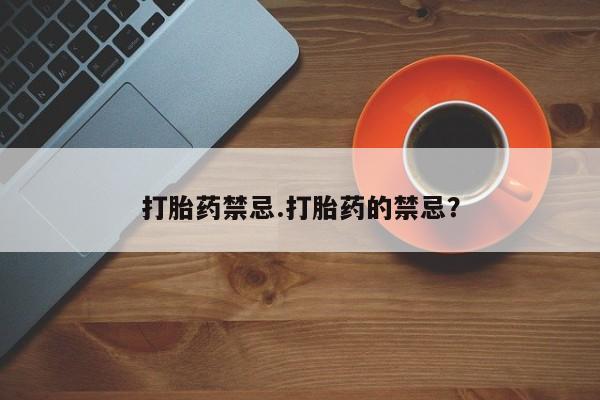堕胎药购买打胎药禁忌.打胎药的禁忌？
