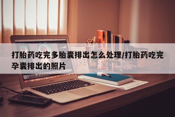 堕胎药购买打胎药吃完多胎囊排出怎么处理/打胎药吃完孕囊排出的照片
