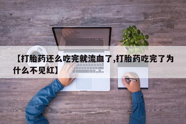 堕胎药购买【打胎药还么吃完就流血了,打胎药吃完了为什么不见红】