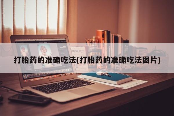 堕胎药购买打胎药的准确吃法(打胎药的准确吃法图片)