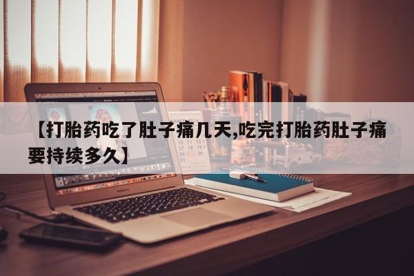 堕胎药购买【打胎药吃了肚子痛几天,吃完打胎药肚子痛要持续多久】