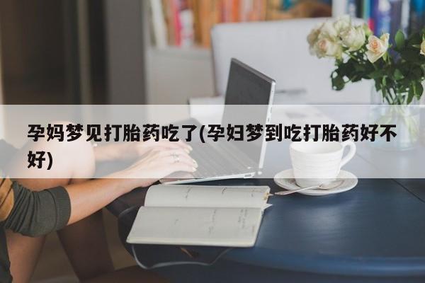 堕胎药购买孕妈梦见打胎药吃了(孕妇梦到吃打胎药好不好)