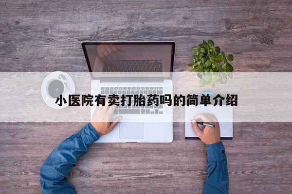 堕胎药购买小医院有卖打胎药吗的简单介绍
