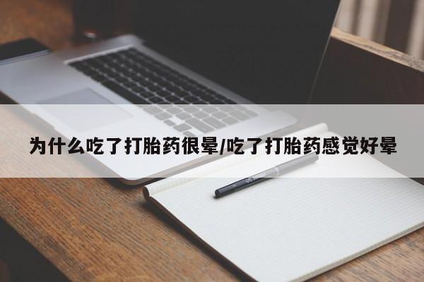 堕胎药购买为什么吃了打胎药很晕/吃了打胎药感觉好晕