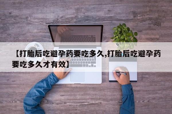 堕胎药购买【打胎后吃避孕药要吃多久,打胎后吃避孕药要吃多久才有效】