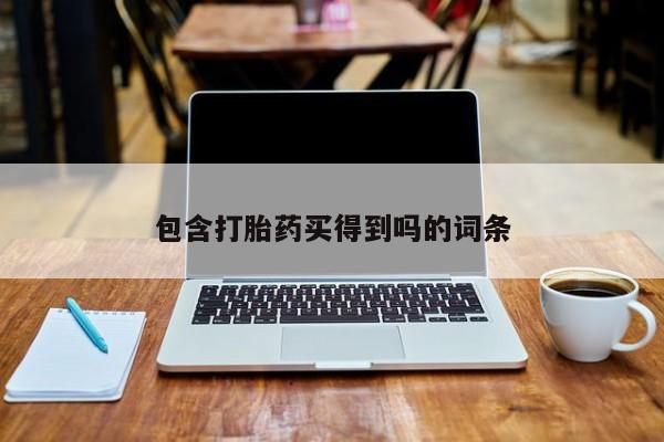 堕胎药购买包含打胎药买得到吗的词条