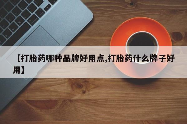 堕胎药购买【打胎药哪种品牌好用点,打胎药什么牌子好用】