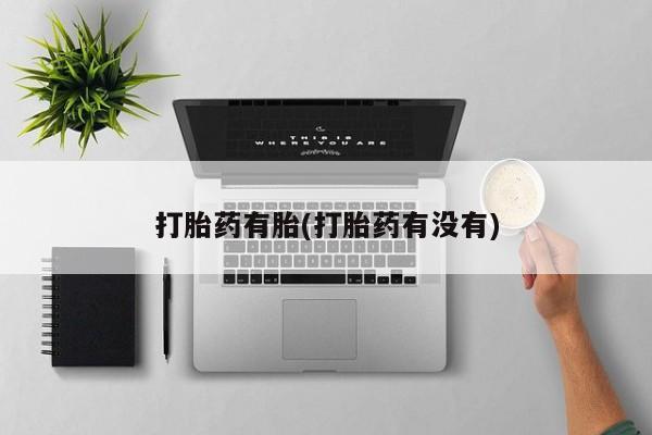 堕胎药购买打胎药有胎(打胎药有没有)