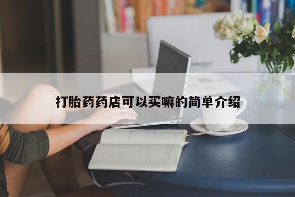 堕胎药购买打胎药药店可以买嘛的简单介绍