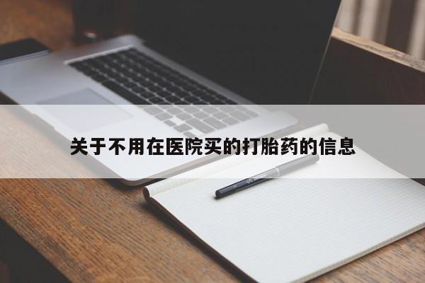 堕胎药购买关于不用在医院买的打胎药的信息