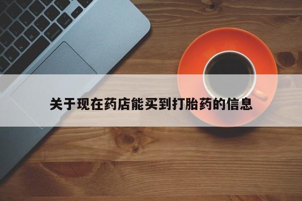 堕胎药购买关于现在药店能买到打胎药的信息