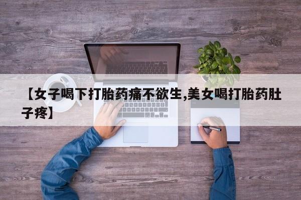 堕胎药购买【女子喝下打胎药痛不欲生,美女喝打胎药肚子疼】
