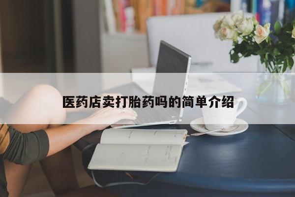 堕胎药购买医药店卖打胎药吗的简单介绍