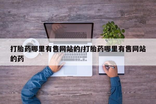 堕胎药购买打胎药哪里有售网站的/打胎药哪里有售网站的药