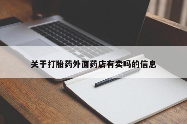 堕胎药购买关于打胎药外面药店有卖吗的信息