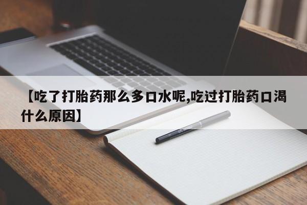 堕胎药购买【吃了打胎药那么多口水呢,吃过打胎药口渴什么原因】