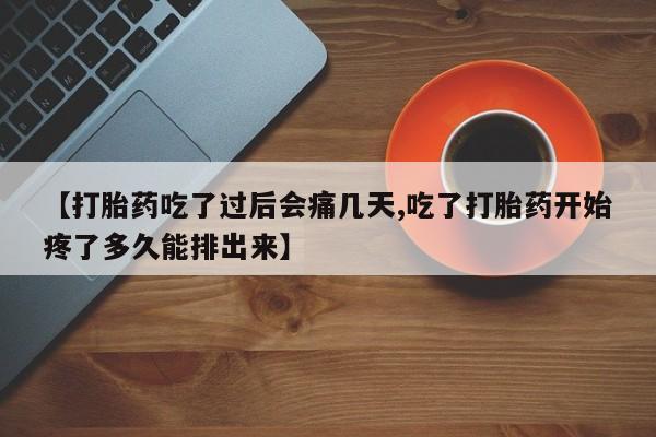 堕胎药购买【打胎药吃了过后会痛几天,吃了打胎药开始疼了多久能排出来】